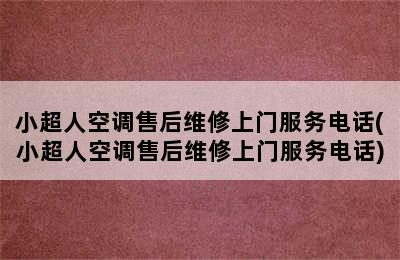 小超人空调售后维修上门服务电话(小超人空调售后维修上门服务电话)