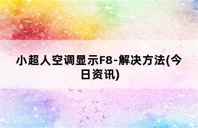 小超人空调显示F8-解决方法(今日资讯)