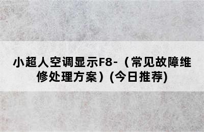 小超人空调显示F8-（常见故障维修处理方案）(今日推荐)