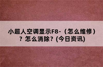 小超人空调显示F8-（怎么维修）？怎么消除？(今日资讯)