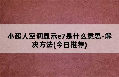 小超人空调显示e7是什么意思-解决方法(今日推荐)