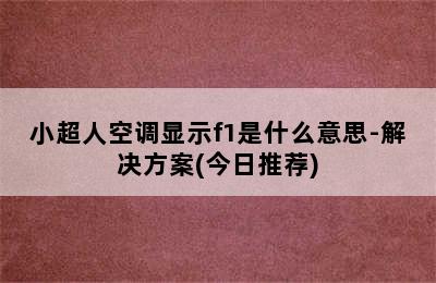 小超人空调显示f1是什么意思-解决方案(今日推荐)