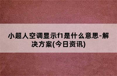 小超人空调显示f1是什么意思-解决方案(今日资讯)