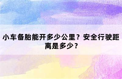 小车备胎能开多少公里？安全行驶距离是多少？