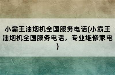 小霸王油烟机全国服务电话(小霸王油烟机全国服务电话，专业维修家电)