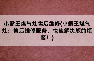 小霸王煤气灶售后维修(小霸王煤气灶：售后维修服务，快速解决您的烦恼！)