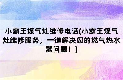 小霸王煤气灶维修电话(小霸王煤气灶维修服务，一键解决您的燃气热水器问题！)