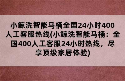 小鲸洗智能马桶全国24小时400人工客服热线(小鲸洗智能马桶：全国400人工客服24小时热线，尽享顶级家居体验)