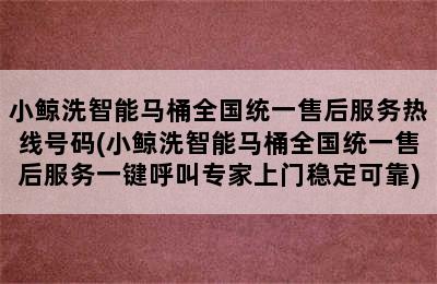 小鲸洗智能马桶全国统一售后服务热线号码(小鲸洗智能马桶全国统一售后服务一键呼叫专家上门稳定可靠)