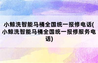 小鲸洗智能马桶全国统一报修电话(小鲸洗智能马桶全国统一报修服务电话)