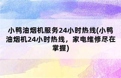 小鸭油烟机服务24小时热线(小鸭油烟机24小时热线，家电维修尽在掌握)