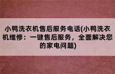 小鸭洗衣机售后服务电话(小鸭洗衣机维修：一键售后服务，全面解决您的家电问题)