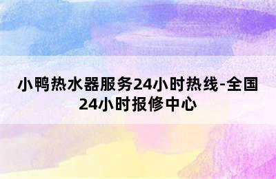 小鸭热水器服务24小时热线-全国24小时报修中心