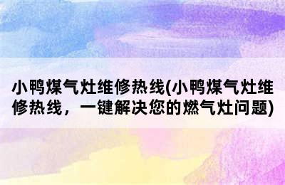 小鸭煤气灶维修热线(小鸭煤气灶维修热线，一键解决您的燃气灶问题)