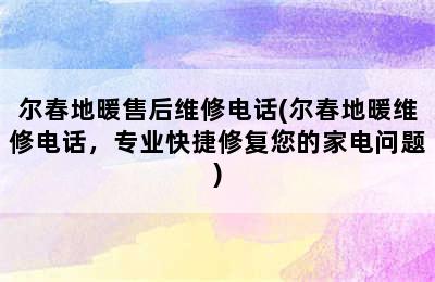 尔春地暖售后维修电话(尔春地暖维修电话，专业快捷修复您的家电问题)