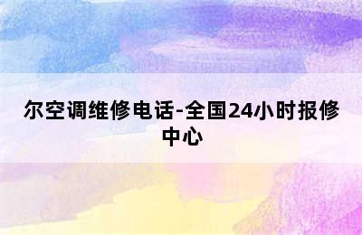 尔空调维修电话-全国24小时报修中心