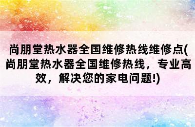 尚朋堂热水器全国维修热线维修点(尚朋堂热水器全国维修热线，专业高效，解决您的家电问题!)