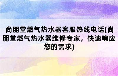 尚朋堂燃气热水器客服热线电话(尚朋堂燃气热水器维修专家，快速响应您的需求)