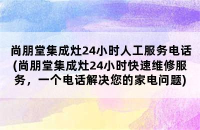 尚朋堂集成灶24小时人工服务电话(尚朋堂集成灶24小时快速维修服务，一个电话解决您的家电问题)