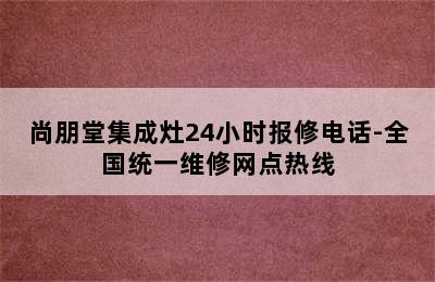 尚朋堂集成灶24小时报修电话-全国统一维修网点热线