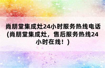 尚朋堂集成灶24小时服务热线电话(尚朋堂集成灶，售后服务热线24小时在线！)