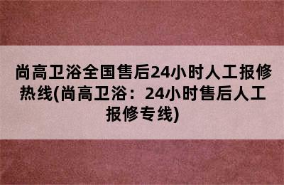 尚高卫浴全国售后24小时人工报修热线(尚高卫浴：24小时售后人工报修专线)