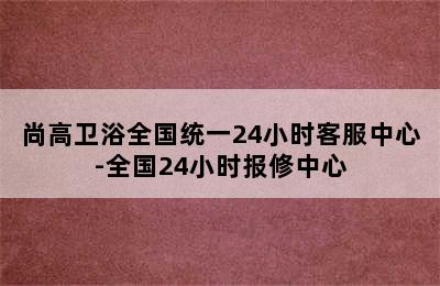 尚高卫浴全国统一24小时客服中心-全国24小时报修中心