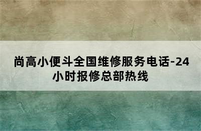 尚高小便斗全国维修服务电话-24小时报修总部热线