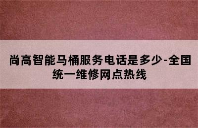 尚高智能马桶服务电话是多少-全国统一维修网点热线