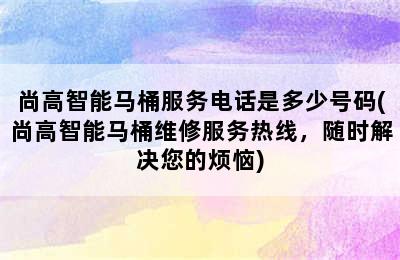 尚高智能马桶服务电话是多少号码(尚高智能马桶维修服务热线，随时解决您的烦恼)