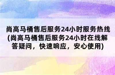 尚高马桶售后服务24小时服务热线(尚高马桶售后服务24小时在线解答疑问，快速响应，安心使用)