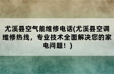 尤溪县空气能维修电话(尤溪县空调维修热线，专业技术全面解决您的家电问题！)