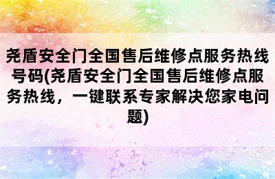 尧盾安全门全国售后维修点服务热线号码(尧盾安全门全国售后维修点服务热线，一键联系专家解决您家电问题)