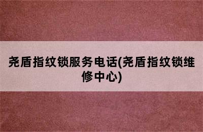 尧盾指纹锁服务电话(尧盾指纹锁维修中心)