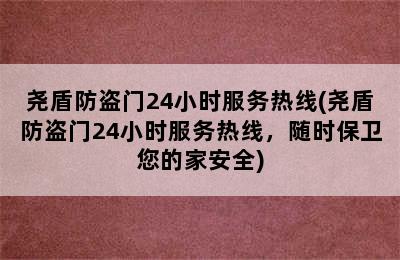 尧盾防盗门24小时服务热线(尧盾防盗门24小时服务热线，随时保卫您的家安全)