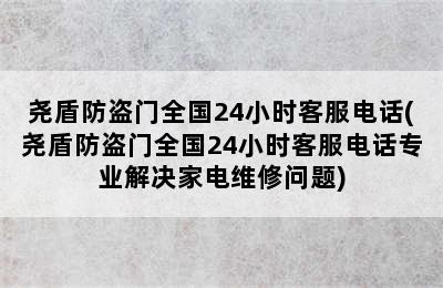 尧盾防盗门全国24小时客服电话(尧盾防盗门全国24小时客服电话专业解决家电维修问题)