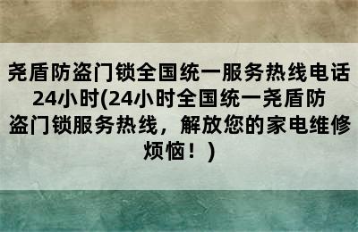 尧盾防盗门锁全国统一服务热线电话24小时(24小时全国统一尧盾防盗门锁服务热线，解放您的家电维修烦恼！)