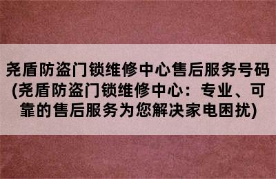 尧盾防盗门锁维修中心售后服务号码(尧盾防盗门锁维修中心：专业、可靠的售后服务为您解决家电困扰)