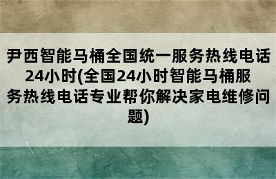 尹西智能马桶全国统一服务热线电话24小时(全国24小时智能马桶服务热线电话专业帮你解决家电维修问题)