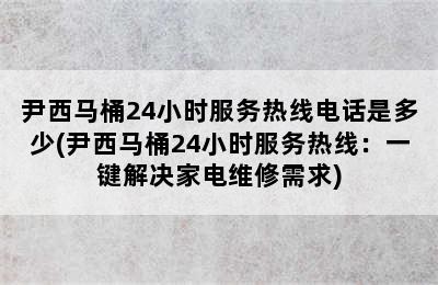 尹西马桶24小时服务热线电话是多少(尹西马桶24小时服务热线：一键解决家电维修需求)