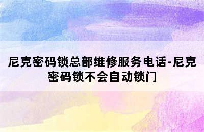 尼克密码锁总部维修服务电话-尼克密码锁不会自动锁门