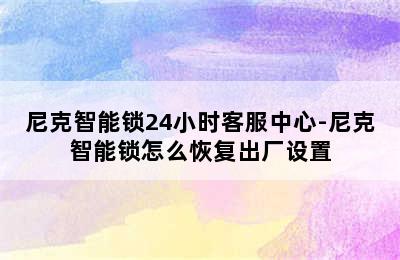 尼克智能锁24小时客服中心-尼克智能锁怎么恢复出厂设置