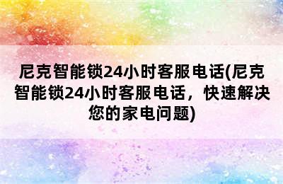 尼克智能锁24小时客服电话(尼克智能锁24小时客服电话，快速解决您的家电问题)