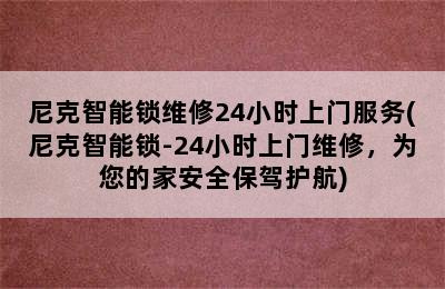 尼克智能锁维修24小时上门服务(尼克智能锁-24小时上门维修，为您的家安全保驾护航)