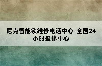 尼克智能锁维修电话中心-全国24小时报修中心