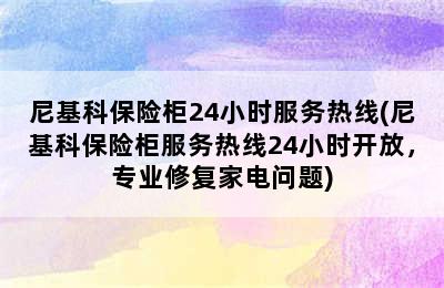 尼基科保险柜24小时服务热线(尼基科保险柜服务热线24小时开放，专业修复家电问题)