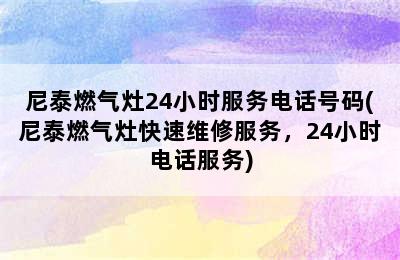 尼泰燃气灶24小时服务电话号码(尼泰燃气灶快速维修服务，24小时电话服务)