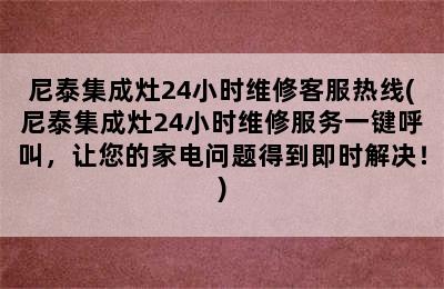 尼泰集成灶24小时维修客服热线(尼泰集成灶24小时维修服务一键呼叫，让您的家电问题得到即时解决！)