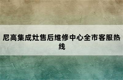 尼高集成灶售后维修中心全市客服热线