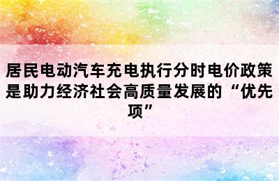 居民电动汽车充电执行分时电价政策是助力经济社会高质量发展的“优先项”